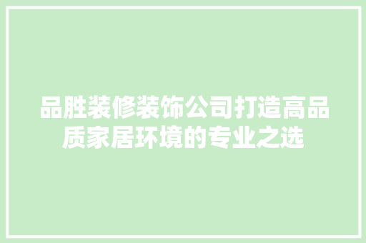 品胜装修装饰公司打造高品质家居环境的专业之选