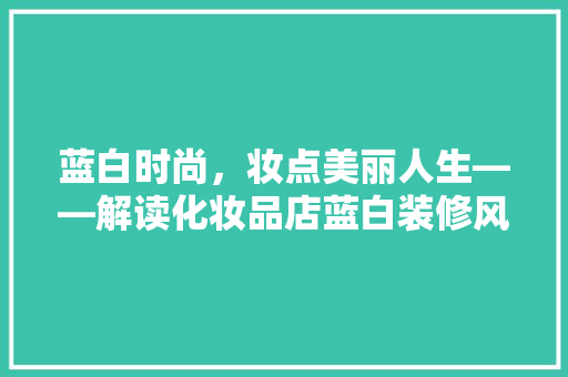 蓝白时尚，妆点美丽人生——解读化妆品店蓝白装修风格