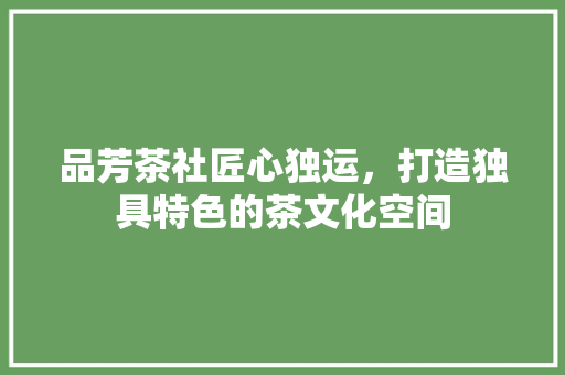 品芳茶社匠心独运，打造独具特色的茶文化空间