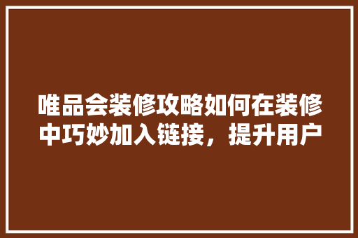 唯品会装修攻略如何在装修中巧妙加入链接，提升用户体验与转化率