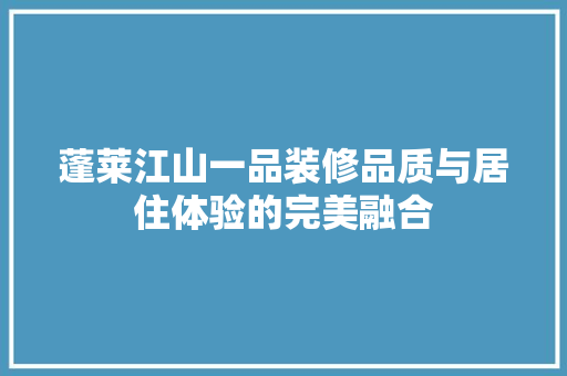 蓬莱江山一品装修品质与居住体验的完美融合