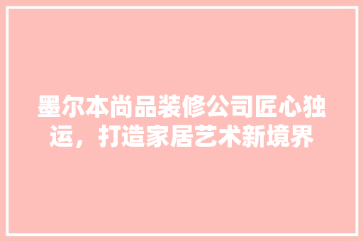 墨尔本尚品装修公司匠心独运，打造家居艺术新境界