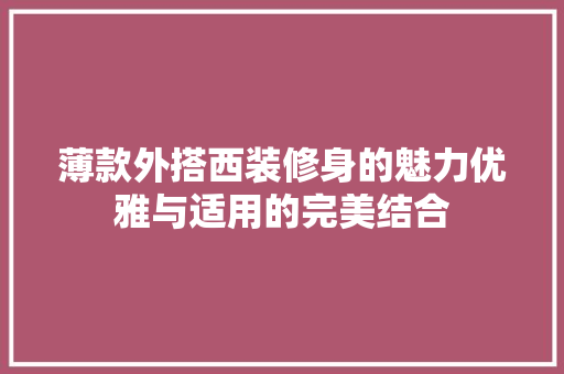 薄款外搭西装修身的魅力优雅与适用的完美结合
