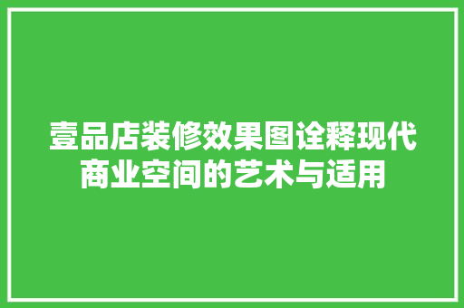 壹品店装修效果图诠释现代商业空间的艺术与适用
