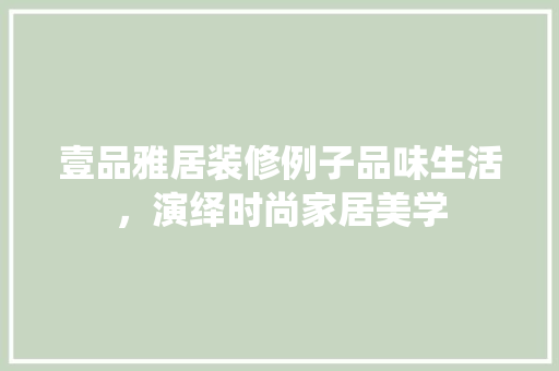 壹品雅居装修例子品味生活，演绎时尚家居美学