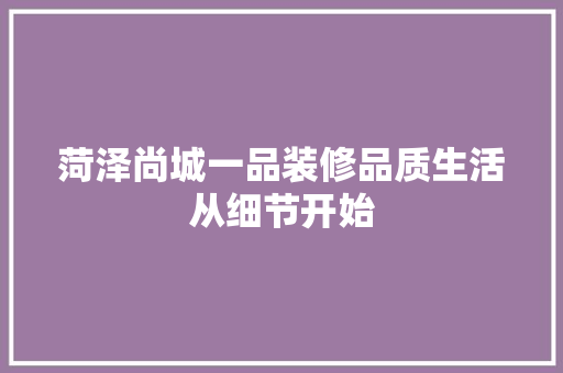菏泽尚城一品装修品质生活从细节开始