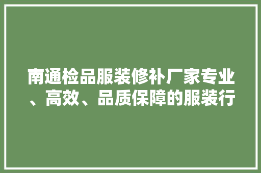 南通检品服装修补厂家专业、高效、品质保障的服装行业服务先锋