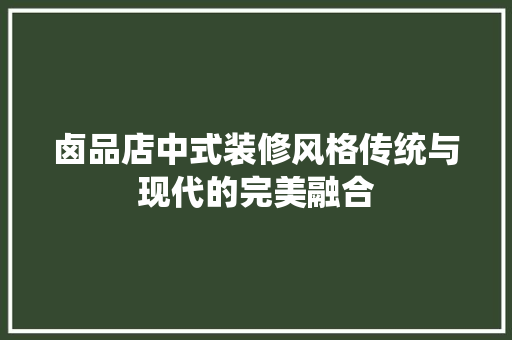 卤品店中式装修风格传统与现代的完美融合