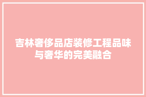 吉林奢侈品店装修工程品味与奢华的完美融合