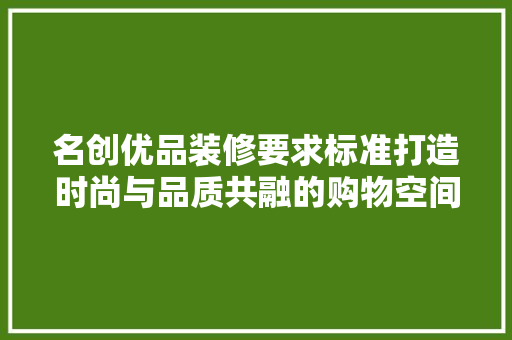 名创优品装修要求标准打造时尚与品质共融的购物空间