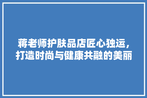 蒋老师护肤品店匠心独运，打造时尚与健康共融的美丽空间