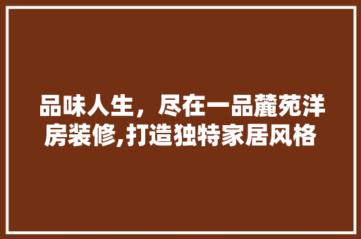 品味人生，尽在一品麓苑洋房装修,打造独特家居风格