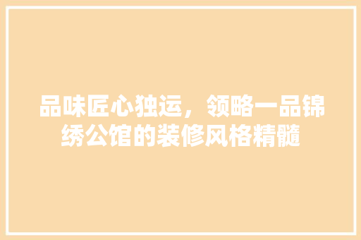 品味匠心独运，领略一品锦绣公馆的装修风格精髓