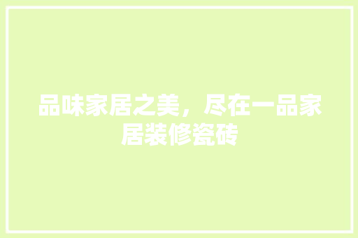 品味家居之美，尽在一品家居装修瓷砖