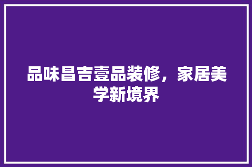 品味昌吉壹品装修，家居美学新境界