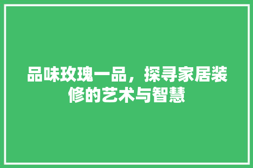 品味玫瑰一品，探寻家居装修的艺术与智慧