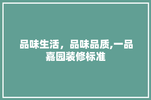 品味生活，品味品质,一品嘉园装修标准