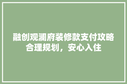 融创观澜府装修款支付攻略合理规划，安心入住