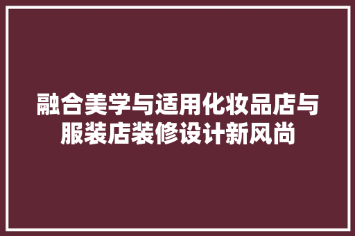融合美学与适用化妆品店与服装店装修设计新风尚