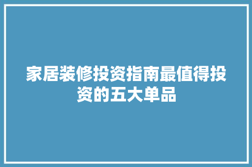家居装修投资指南最值得投资的五大单品