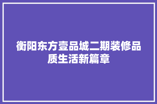 衡阳东方壹品城二期装修品质生活新篇章