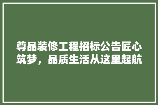 尊品装修工程招标公告匠心筑梦，品质生活从这里起航