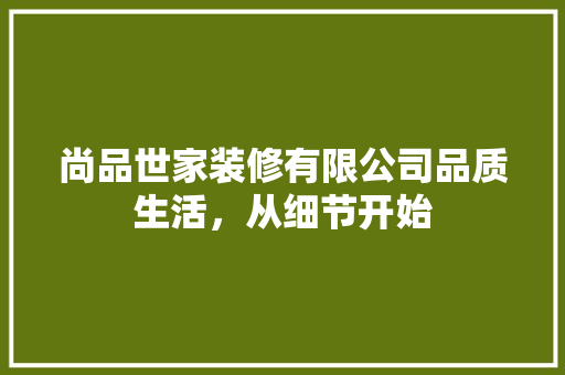 尚品世家装修有限公司品质生活，从细节开始