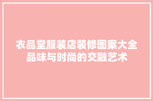 衣品堂服装店装修图案大全品味与时尚的交融艺术