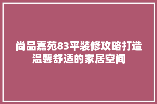 尚品嘉苑83平装修攻略打造温馨舒适的家居空间