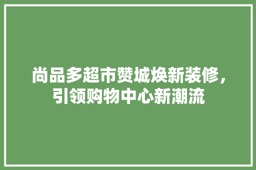 尚品多超市赞城焕新装修，引领购物中心新潮流