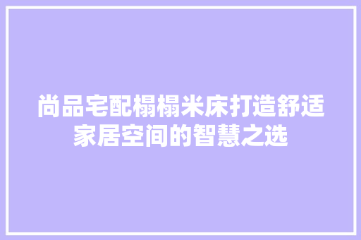 尚品宅配榻榻米床打造舒适家居空间的智慧之选