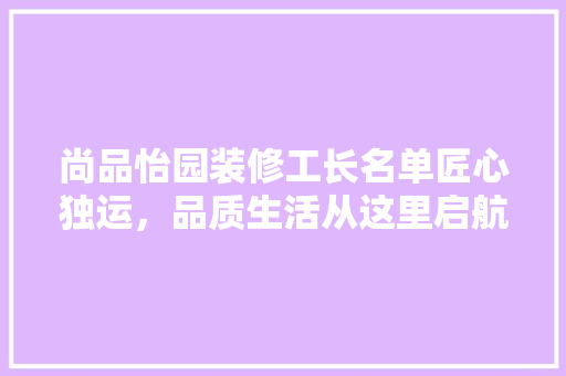 尚品怡园装修工长名单匠心独运，品质生活从这里启航