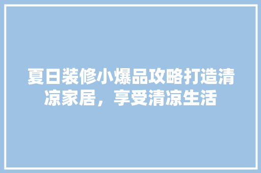 夏日装修小爆品攻略打造清凉家居，享受清凉生活