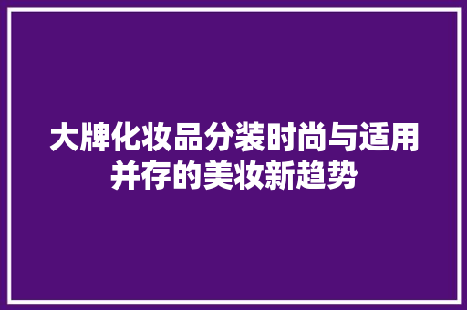 大牌化妆品分装时尚与适用并存的美妆新趋势