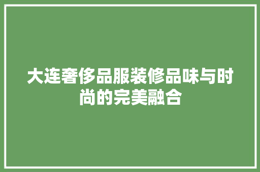 大连奢侈品服装修品味与时尚的完美融合