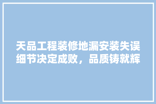 天品工程装修地漏安装失误细节决定成败，品质铸就辉煌