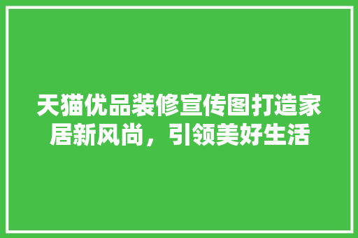 天猫优品装修宣传图打造家居新风尚，引领美好生活