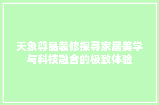 天象尊品装修探寻家居美学与科技融合的极致体验