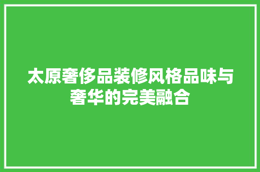太原奢侈品装修风格品味与奢华的完美融合