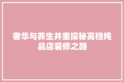 奢华与养生并重探秘高档炖品店装修之路