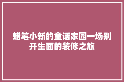 蜡笔小新的童话家园一场别开生面的装修之旅