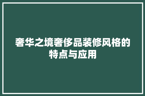 奢华之境奢侈品装修风格的特点与应用