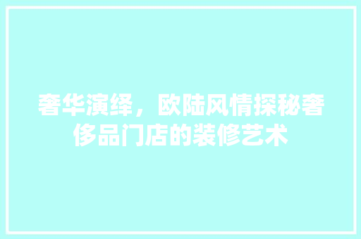 奢华演绎，欧陆风情探秘奢侈品门店的装修艺术