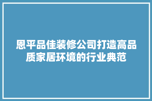 恩平品佳装修公司打造高品质家居环境的行业典范