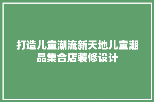 打造儿童潮流新天地儿童潮品集合店装修设计