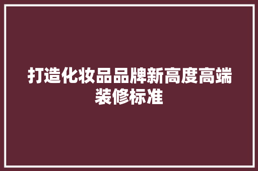 打造化妆品品牌新高度高端装修标准  第1张