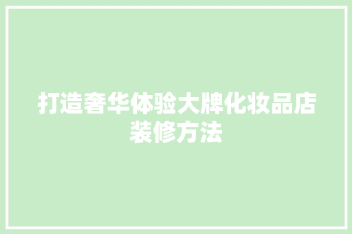 打造奢华体验大牌化妆品店装修方法