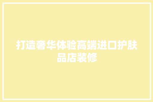 打造奢华体验高端进口护肤品店装修