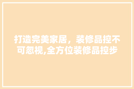 打造完美家居，装修品控不可忽视,全方位装修品控步骤