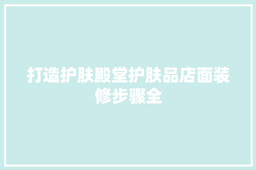 打造护肤殿堂护肤品店面装修步骤全